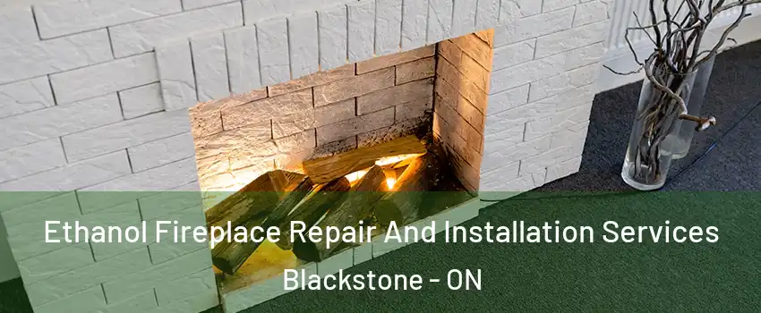  Ethanol Fireplace Repair And Installation Services Blackstone - ON