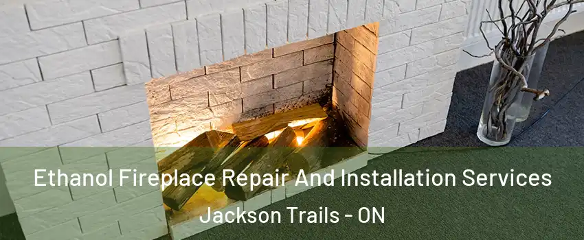  Ethanol Fireplace Repair And Installation Services Jackson Trails - ON