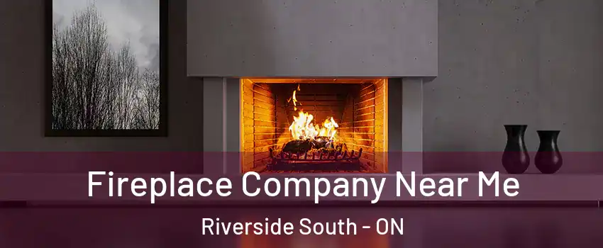  Fireplace Company Near Me Riverside South - ON