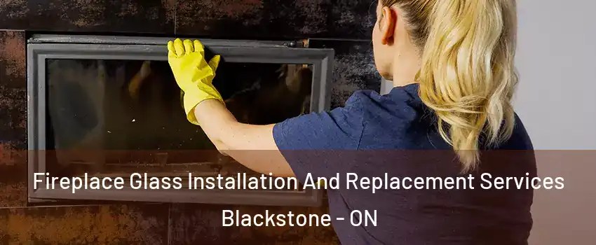  Fireplace Glass Installation And Replacement Services Blackstone - ON