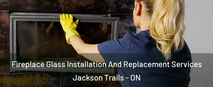  Fireplace Glass Installation And Replacement Services Jackson Trails - ON