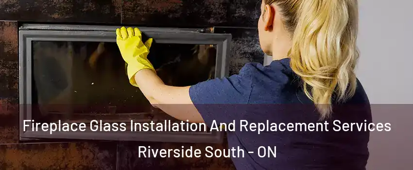  Fireplace Glass Installation And Replacement Services Riverside South - ON