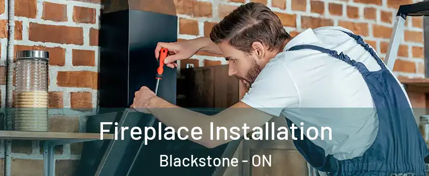 Fireplace Installation Blackstone - ON