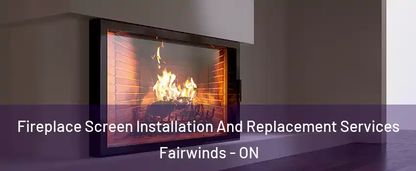  Fireplace Screen Installation And Replacement Services Fairwinds - ON
