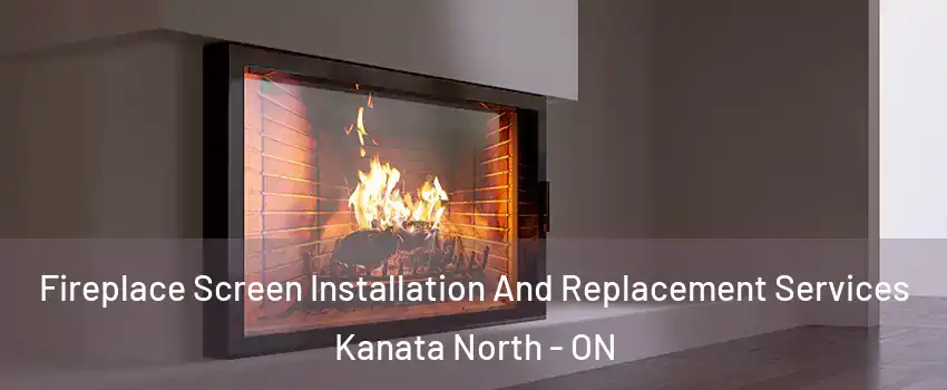 Fireplace Screen Installation And Replacement Services Kanata North - ON