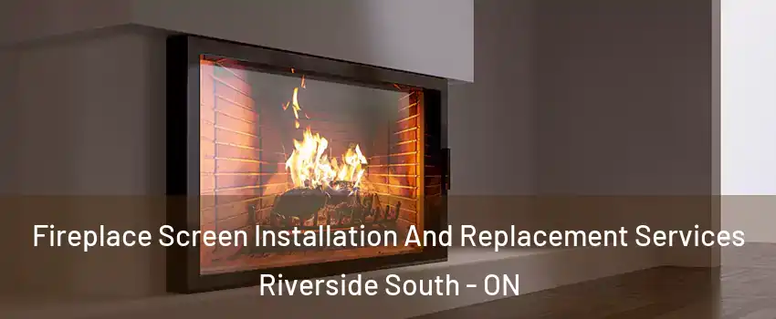  Fireplace Screen Installation And Replacement Services Riverside South - ON