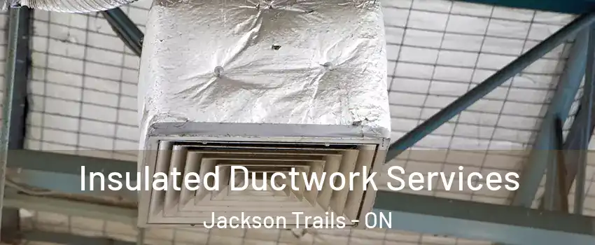  Insulated Ductwork Services Jackson Trails - ON