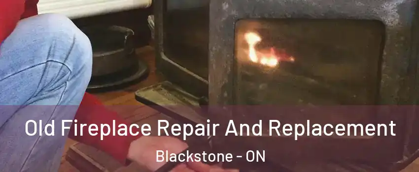  Old Fireplace Repair And Replacement Blackstone - ON