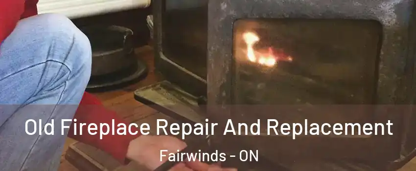 Old Fireplace Repair And Replacement Fairwinds - ON