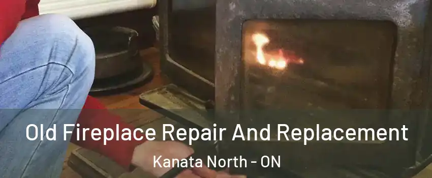 Old Fireplace Repair And Replacement Kanata North - ON