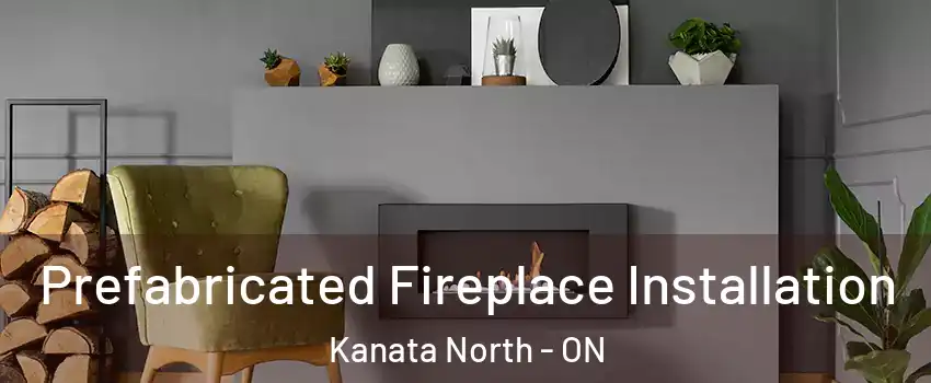  Prefabricated Fireplace Installation Kanata North - ON