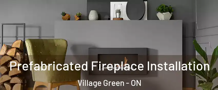 Prefabricated Fireplace Installation Village Green - ON