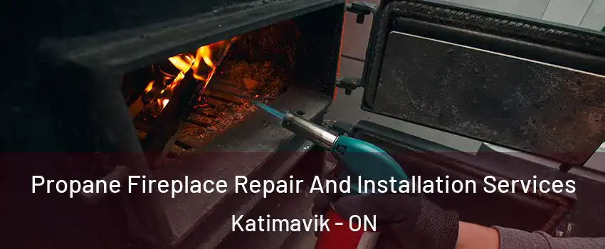 Propane Fireplace Repair And Installation Services Katimavik - ON