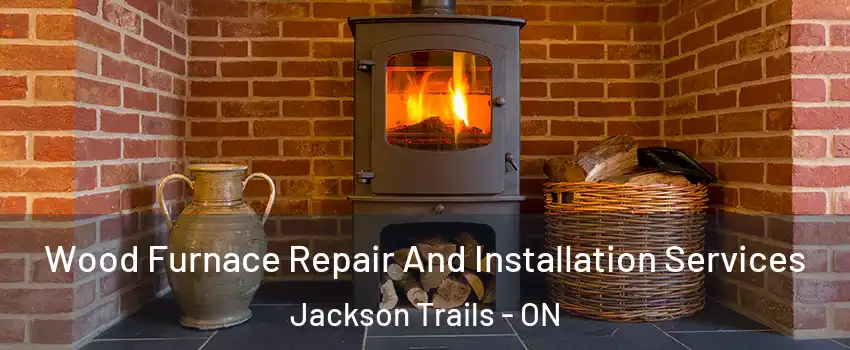  Wood Furnace Repair And Installation Services Jackson Trails - ON
